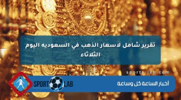 تقرير شامل لأسعار الذهب في السعودية اليوم الثلاثاء